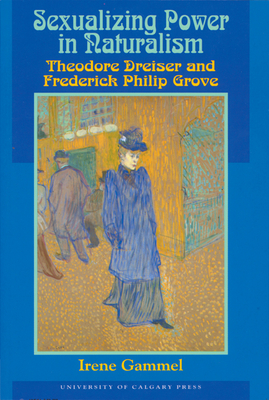 Sexualizing Power in Naturalism: Theodore Dreiser and Frederick Philip Grove - Gammel, Irene, PH.D.