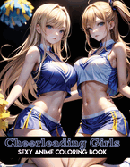 Sexy Anime Coloring Book: Cheerleading Girls: Energetic Cheerleading Coloring Pages with Beautiful Sports Illustrations of Sexy Women for Adults Stress Relief and Relaxation Cute and hot anime girls for manga and comics fans.