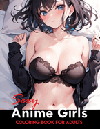 Sexy Anime Coloring Book: Manga Art & Anime Enthusiasts Stress Relief Naughty Adult Coloring (Sexy Anime Adult Coloring Book)