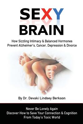 Sexy Brain: Sizzling Intimacy & Balanced Hormones Prevent Alzheimer's, Cancer, Depression & Divorce - Berkson, Devaki Lindsey, Dr.