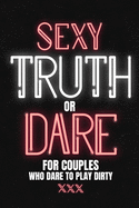 Sexy Truth Or Dare For Couples Who Dare To Play Dirty: Sex Game Book For Dating Or Married Couples- Loaded Questions And Naughty Dares-Taboo Game For Date Night- Valentines, Anniversary Gift Ideas