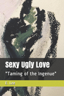 Sexy Ugly Love: Taming of the Ingenue