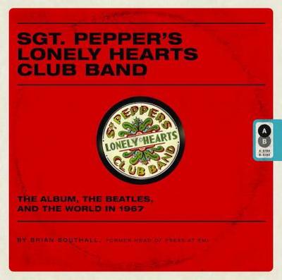 Sgt. Pepper's Lonely Hearts Club Band: The Album, the Beatles, and the World in 1967 - Southall, Brian