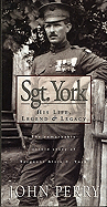 Sgt. York: His Life, Legend & Legacy: The Remarkable Untold Story of Sgt. Alvin C. York