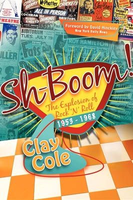 Sh-Boom!: The Explosion of Rock 'n' Roll (1953-1968) - Cole, Clay, and Hinckley, David (Foreword by)