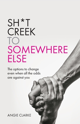 Sh*t Creek to Somewhere Else: The options to change even when all the odds are against you - Clarke, Angie (Read by)