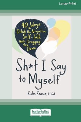 Sh*t I Say to Myself: 40 Ways to Ditch the Negative Self-Talk That's Dragging You Down (16pt Large Print Edition) - Krimer, Katie