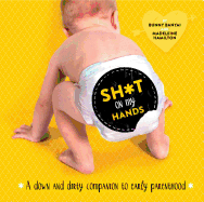 Sh*t on My Hands: A Down and Dirty Companion to Early Parenthood