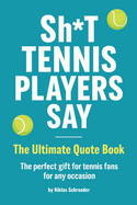 Sh*t Tennis Players Say - The Ultimate Quote Book
