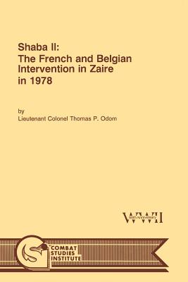 Shaba II: The French and Belgian Intervention in Zaire in 1978 - Odom, Thomas P, and Combat Studies Institute