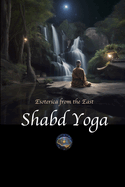 Shabd Yoga: Esoterica from the East: Selections from the Upanishads and Yogic Texts on Listening to the Inner Sound Current