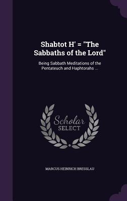 Shabtot H' = "The Sabbaths of the Lord": Being Sabbath Meditations of the Pentateuch and Haphtorahs ... - Bresslau, Marcus Heinrich