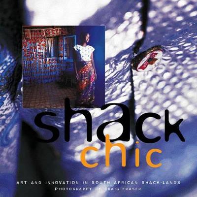 Shack Chic: Art and Innovation in South African Shack-Lands - Fraser, Craig