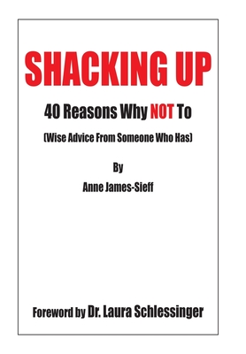 Shacking Up: 40 Reasons Why Not to (Wise Advice from Someone Who Has) - James-Sieff, Anne, and Schlessinger, Laura C, Dr. (Foreword by)