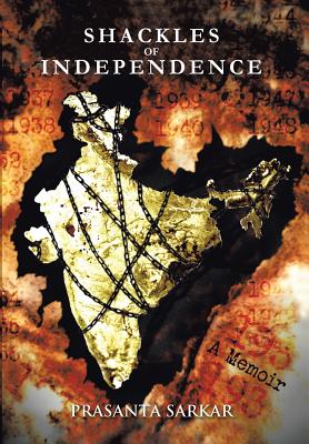 Shackles of Independence: A Memoir of an Unknown Indian - Sarkar, Prasanta