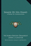 Shade Of His Hand: A Book Of Consolation - Demarest, Victoria Booth, and Coulter, John J (Foreword by)