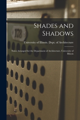 Shades and Shadows: Notes Arranged for the Department of Architecture, University of Illinois - University of Illinois (Urbana-Champa (Creator)