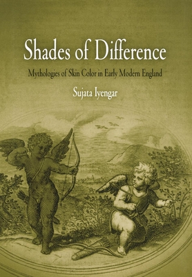 Shades of Difference: Mythologies of Skin Color in Early Modern England - Iyengar, Sujata