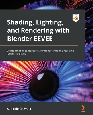 Shading, Lighting, and Rendering with Blender EEVEE: Create amazing concept art 12 times faster using a real-time rendering engine - Crowder, Sammie