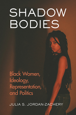 Shadow Bodies: Black Women, Ideology, Representation, and Politics - Jordan-Zachery, Julia S