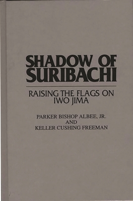 Shadow of Suribachi: Raising the Flags on Iwo Jima - Albee, Parker, and Freeman, Keller Cushing