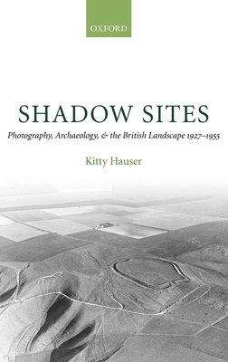 Shadow Sites: Photography, Archaeology, and the British Landscape 1927-1951 - Hauser, Kitty