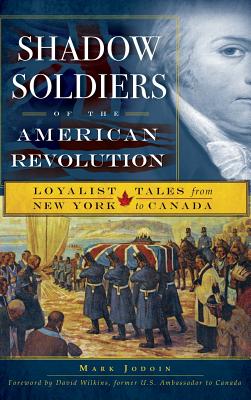 Shadow Soldiers of the American Revolution: Loyalist Tales from New York to Canada - Jodoin, Mark, and Wilkins, David (Foreword by)