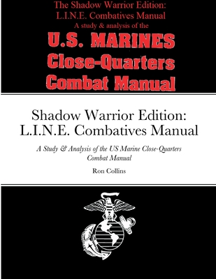 Shadow Warrior Edition: L.I.N.E. Combatives Manual: A Study & Analysis of the US Marine Close-Quarters Combat Manual - Collins, Ron