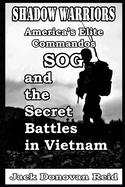 Shadow Warriors America's Elite Commandos, SOG and the Secret Battles in Vietnam
