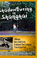 Shadowboxing in Shanghai: A Memoir, And a Guide to the Traditional Chen Taijiquan from Dragon Park