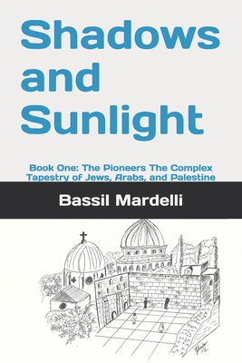 Shadows and Sunlight: Book One: The Pioneers The Complex Tapestry of Jews, Arabs, and Palestine - Mardelli, Bassil A