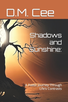Shadows and Sunshine: A Poetic Journey Through Life's Contrasts - Cee, D M