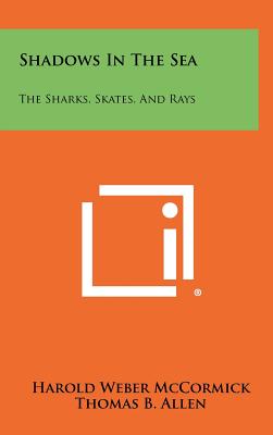Shadows In The Sea: The Sharks, Skates, And Rays - McCormick, Harold Weber, and Allen, Thomas B, and Young, William Edward