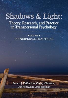 Shadows & Light - Volume 1 (Principles & Practices): Theory, Research, and Practice in Transpersonal Psychology - Kaklauskas, Francis J (Editor), and Clements, Carla J (Editor), and Hocoy, Dan (Editor)