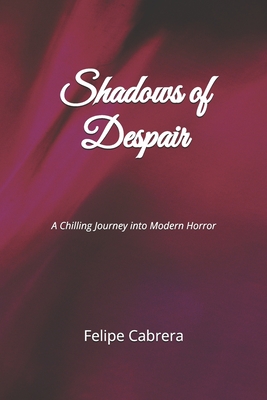 Shadows of Despair: A Chilling Journey into Modern Horror - Cabrera, Felipe
