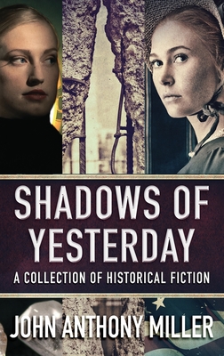 Shadows of Yesterday: A Collection Of Historical Fiction - Miller, John Anthony