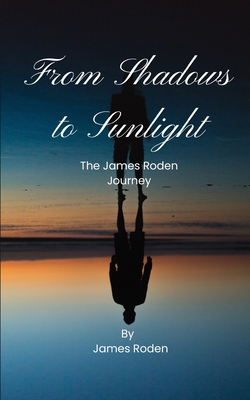 Shadows to Sunlight: A James Roden Journey - Roden, James Louis, Jr.