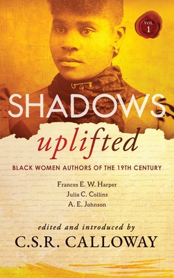 Shadows Uplifted Volume I: Black Women Authors of 19th Century American Fiction - Calloway, C S R (Editor), and Harper, Frances E W, and Johnson, A E