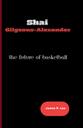 Shai Gilgeous-Alexander: The Future of Basketball
