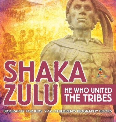 Shaka Zulu: He Who United the Tribes - Biography for Kids 9-12 Children's Biography Books - Baby Professor