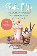 Shake It Up: The Ultimate Guide to Shakes and Cocktails: Delicious Recipes, Nutritional Boosts, and Creative Blends for Every Occasion