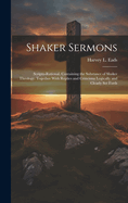 Shaker Sermons: Scripto-Rational. Containing the Substance of Shaker Theology. Together With Replies and Criticisms Logically and Clearly Set Forth