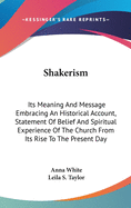 Shakerism: Its Meaning And Message Embracing An Historical Account, Statement Of Belief And Spiritual Experience Of The Church From Its Rise To The Present Day