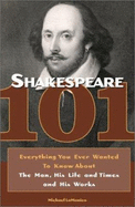Shakespeare 101: Everything You Ever Wanted to Know about the Man, His Life and Times, and His Works