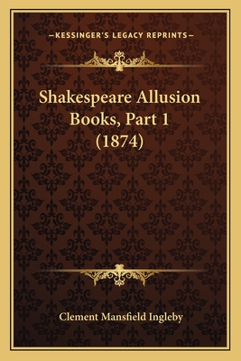 Shakespeare Allusion Books, Part 1 (1874) - Ingleby, Clement Mansfield (Editor)