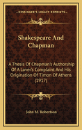 Shakespeare And Chapman: A Thesis Of Chapman's Authorship Of A Lover's Complaint And His Origination Of Timon Of Athens (1917)