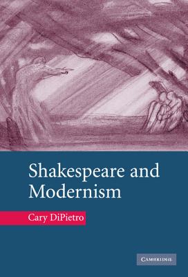 Shakespeare and Modernism - Dipietro, Cary