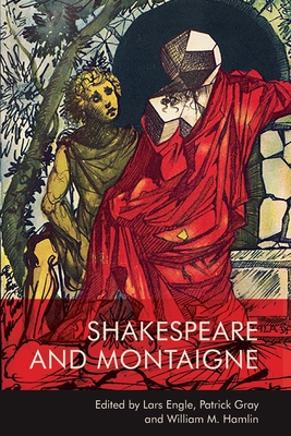 Shakespeare and Montaigne - Engle, Lars (Editor), and Gray, Patrick (Editor), and Hamlin, William M (Editor)
