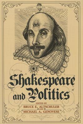 Shakespeare and Politics: What a Sixteenth-Century Playwright Can Tell Us about Twenty-First-Century Politics - Altschuler, Bruce E, and Genovese, Michael a