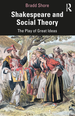 Shakespeare and Social Theory: The Play of Great Ideas - Shore, Bradd